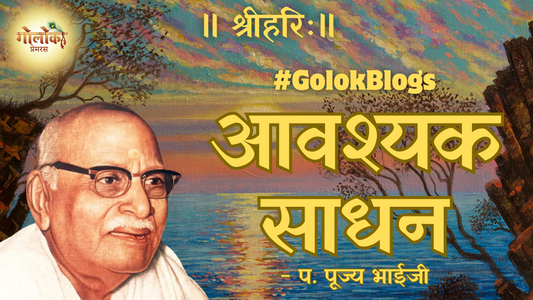 आवश्यक साधन - प. पूज्य भाईजी
